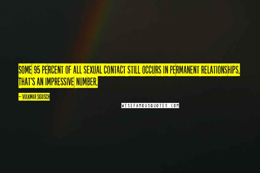 Volkmar Sigusch Quotes: Some 95 percent of all sexual contact still occurs in permanent relationships. That's an impressive number.