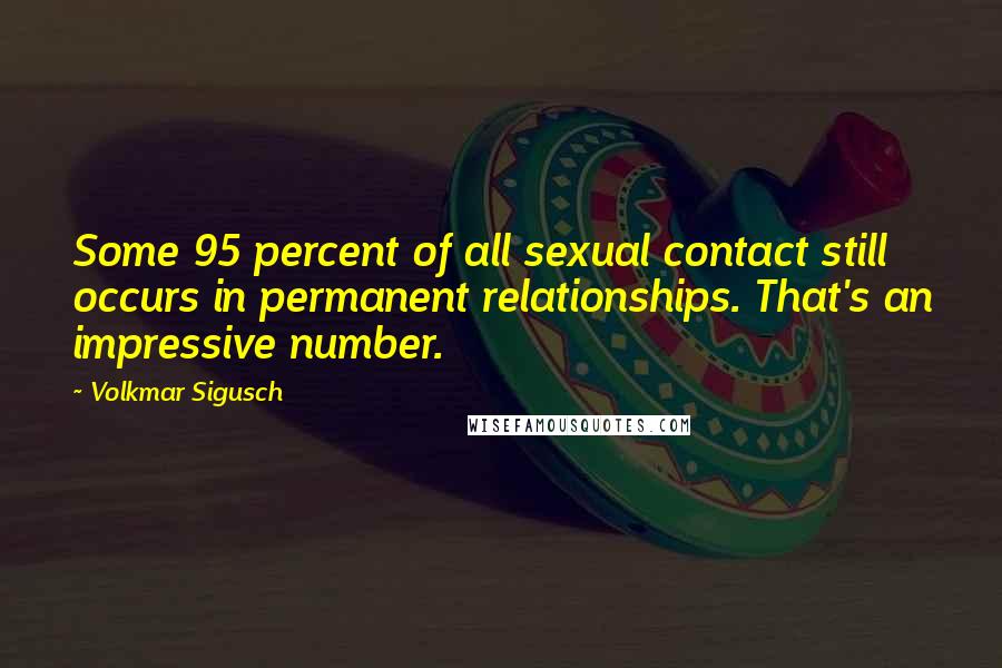 Volkmar Sigusch Quotes: Some 95 percent of all sexual contact still occurs in permanent relationships. That's an impressive number.