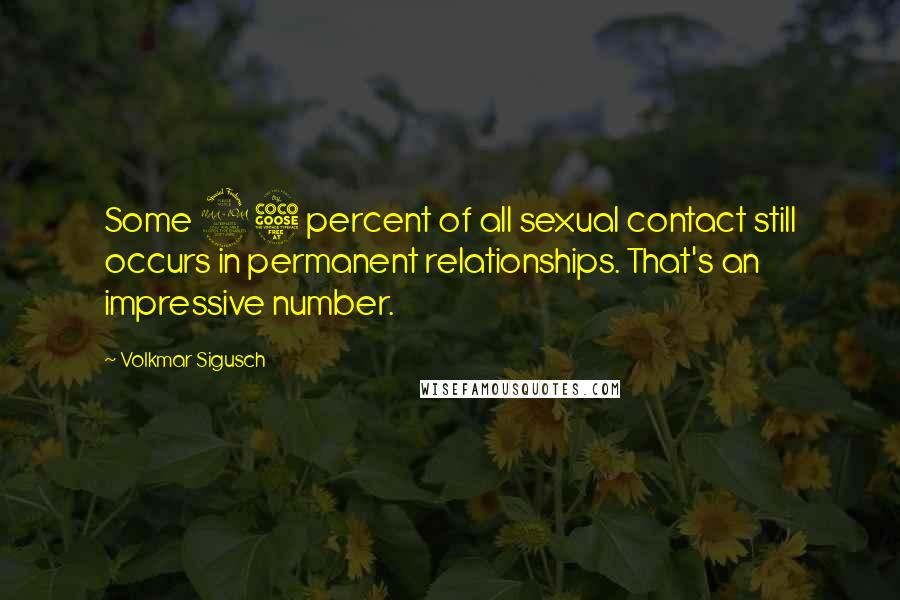 Volkmar Sigusch Quotes: Some 95 percent of all sexual contact still occurs in permanent relationships. That's an impressive number.