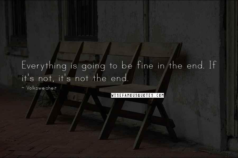 Volksweisheit Quotes: Everything is going to be fine in the end. If it's not, it's not the end.