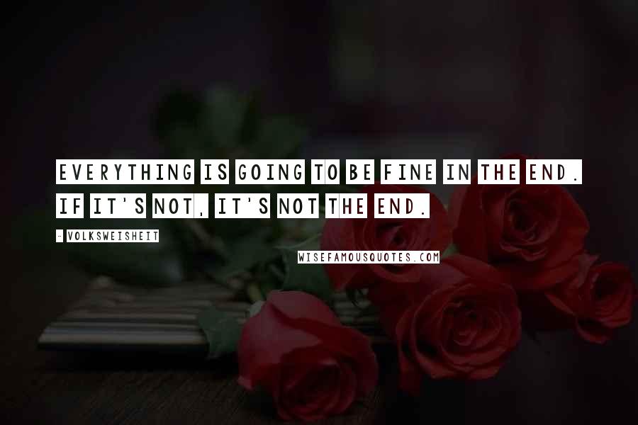 Volksweisheit Quotes: Everything is going to be fine in the end. If it's not, it's not the end.