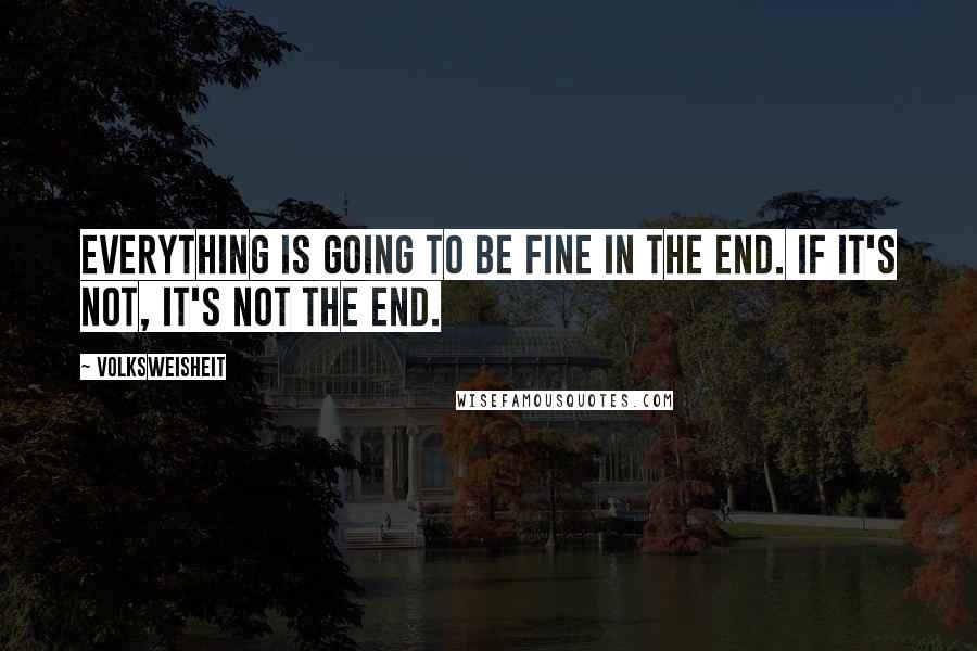 Volksweisheit Quotes: Everything is going to be fine in the end. If it's not, it's not the end.