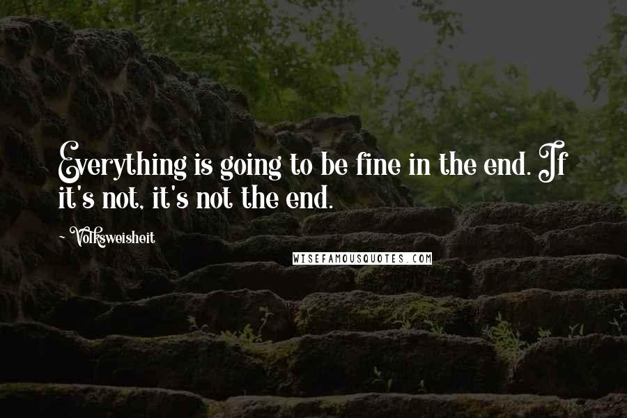 Volksweisheit Quotes: Everything is going to be fine in the end. If it's not, it's not the end.