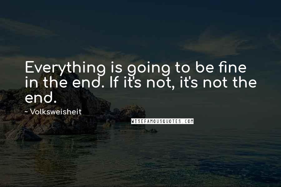 Volksweisheit Quotes: Everything is going to be fine in the end. If it's not, it's not the end.