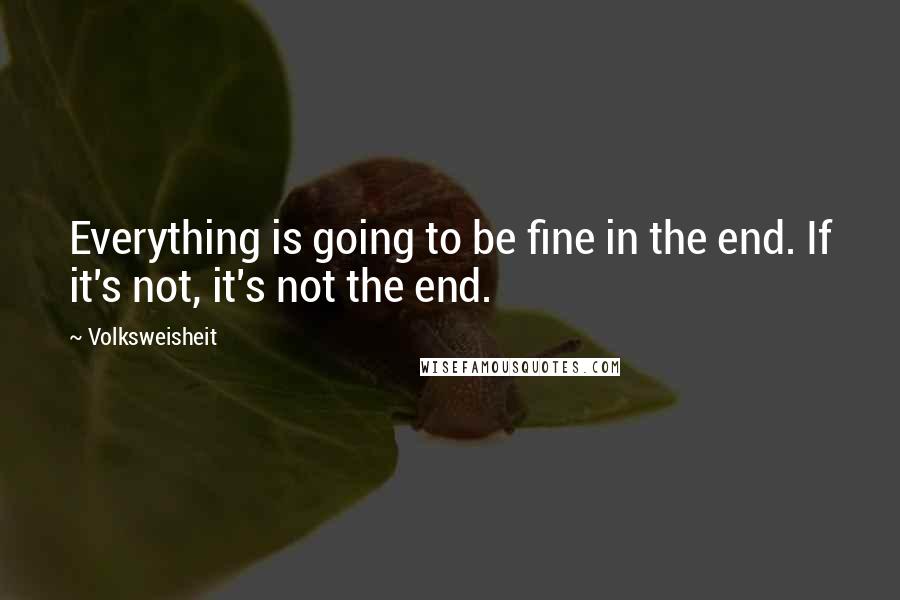 Volksweisheit Quotes: Everything is going to be fine in the end. If it's not, it's not the end.