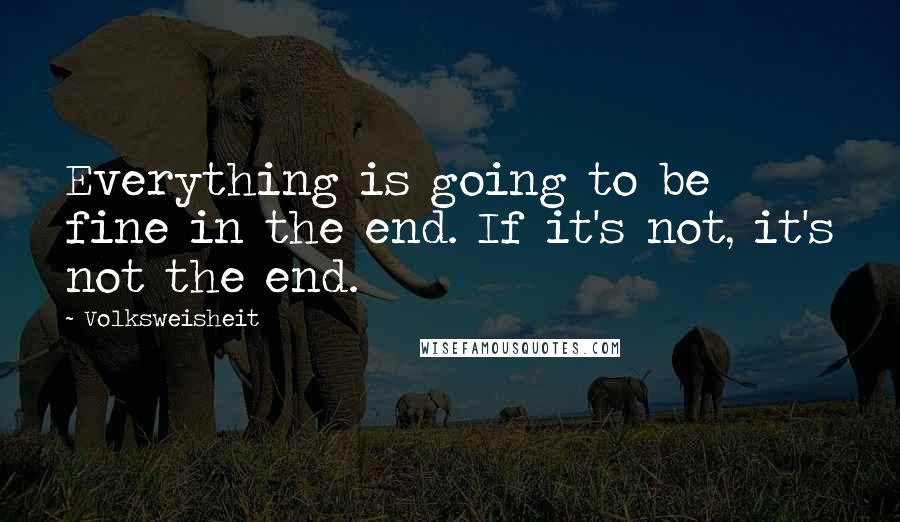 Volksweisheit Quotes: Everything is going to be fine in the end. If it's not, it's not the end.