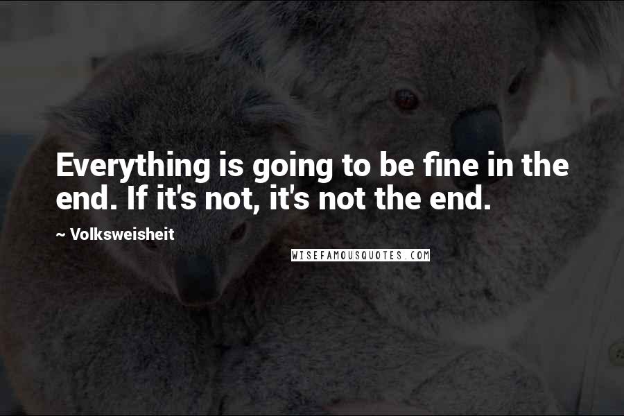 Volksweisheit Quotes: Everything is going to be fine in the end. If it's not, it's not the end.