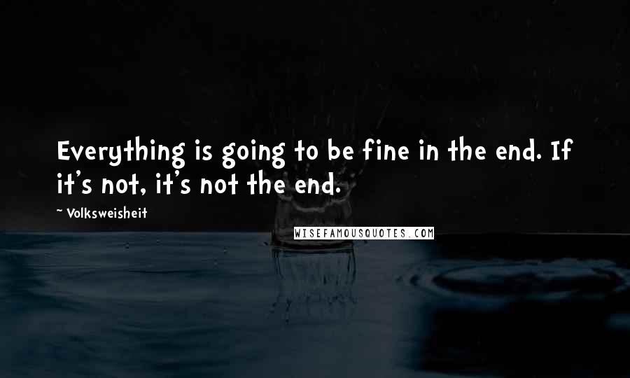 Volksweisheit Quotes: Everything is going to be fine in the end. If it's not, it's not the end.