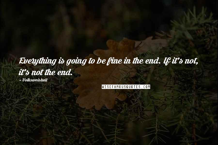 Volksweisheit Quotes: Everything is going to be fine in the end. If it's not, it's not the end.