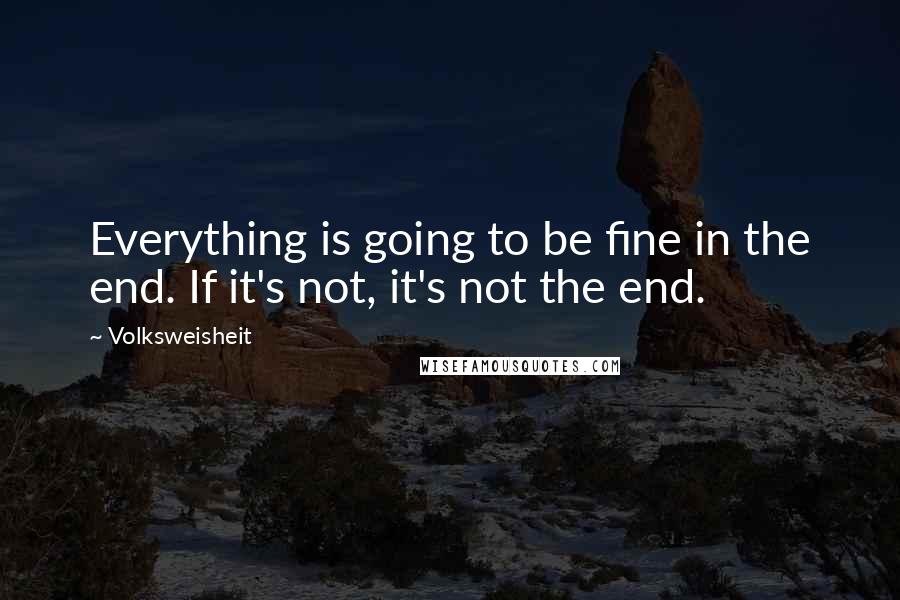 Volksweisheit Quotes: Everything is going to be fine in the end. If it's not, it's not the end.