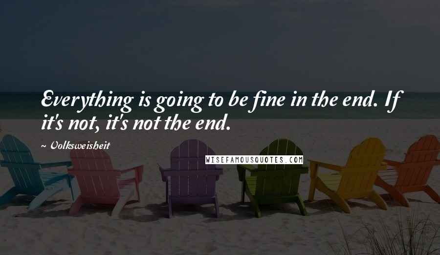 Volksweisheit Quotes: Everything is going to be fine in the end. If it's not, it's not the end.