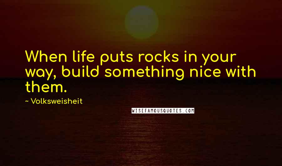 Volksweisheit Quotes: When life puts rocks in your way, build something nice with them.