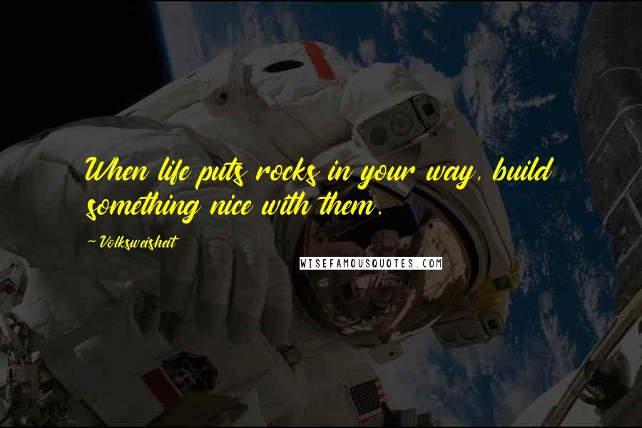 Volksweisheit Quotes: When life puts rocks in your way, build something nice with them.