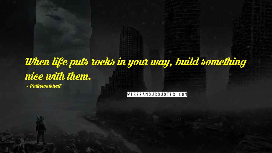 Volksweisheit Quotes: When life puts rocks in your way, build something nice with them.