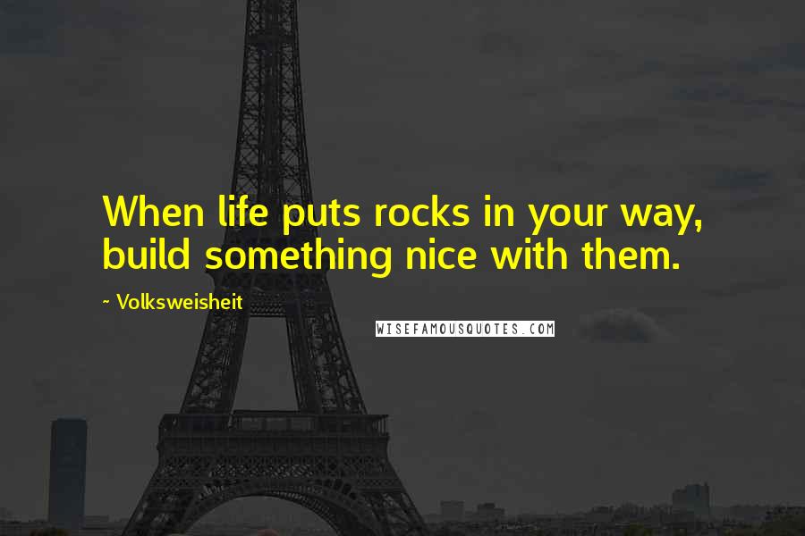 Volksweisheit Quotes: When life puts rocks in your way, build something nice with them.