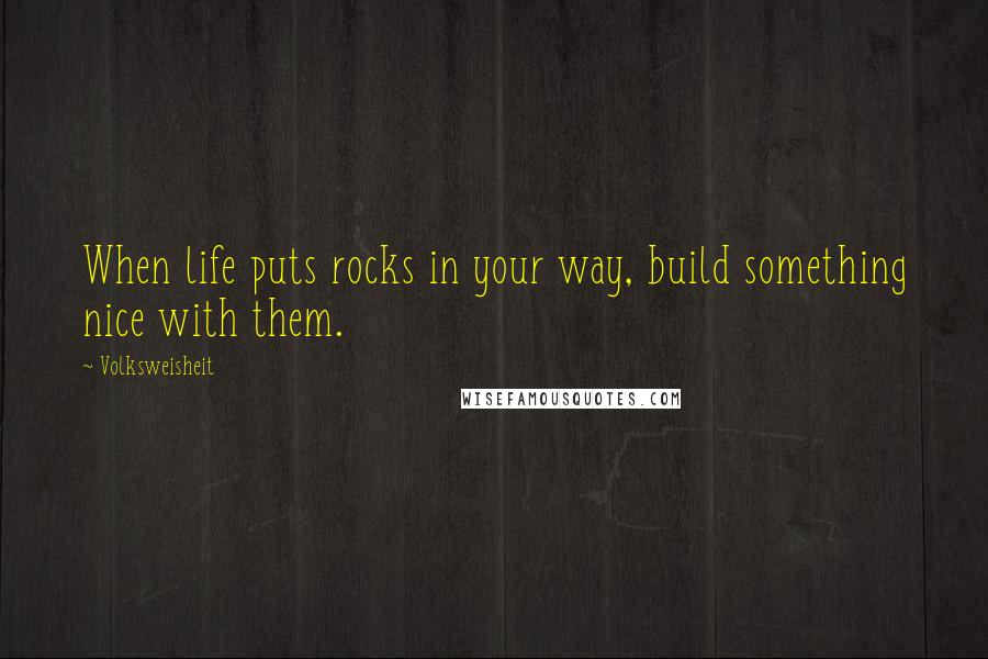 Volksweisheit Quotes: When life puts rocks in your way, build something nice with them.