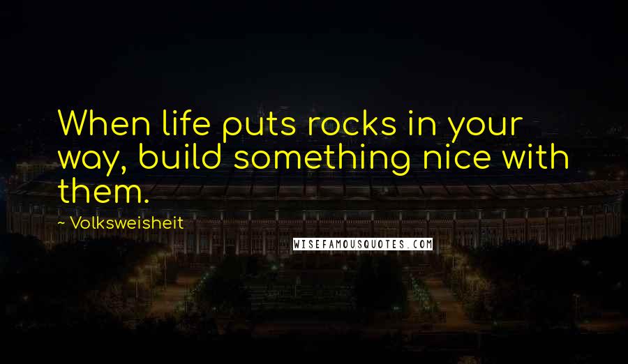 Volksweisheit Quotes: When life puts rocks in your way, build something nice with them.