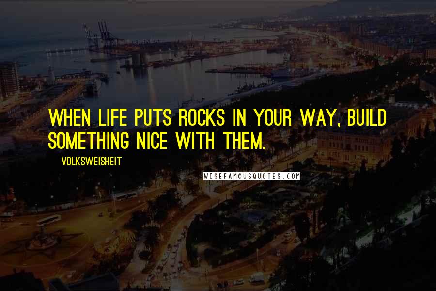 Volksweisheit Quotes: When life puts rocks in your way, build something nice with them.