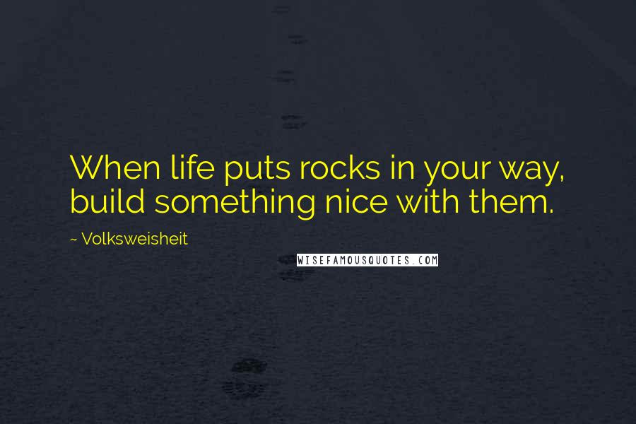 Volksweisheit Quotes: When life puts rocks in your way, build something nice with them.