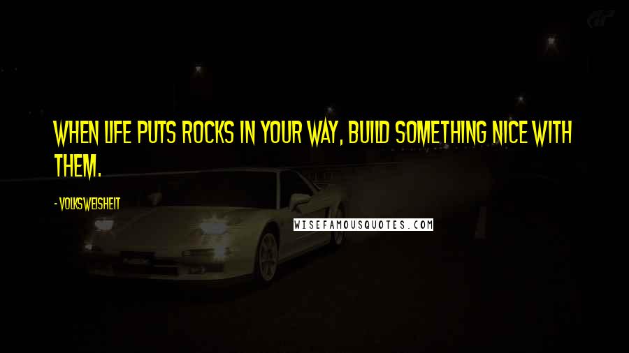 Volksweisheit Quotes: When life puts rocks in your way, build something nice with them.