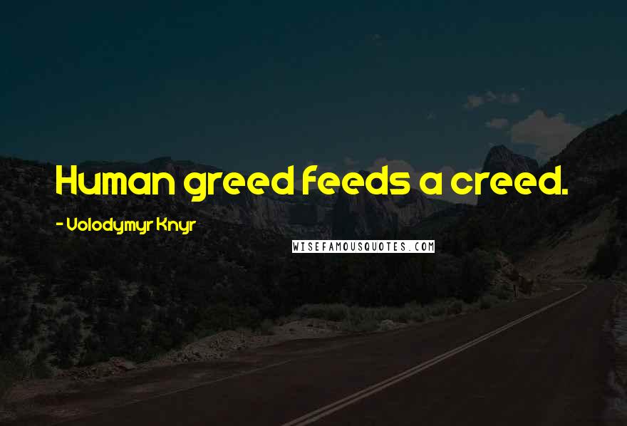 Volodymyr Knyr Quotes: Human greed feeds a creed.