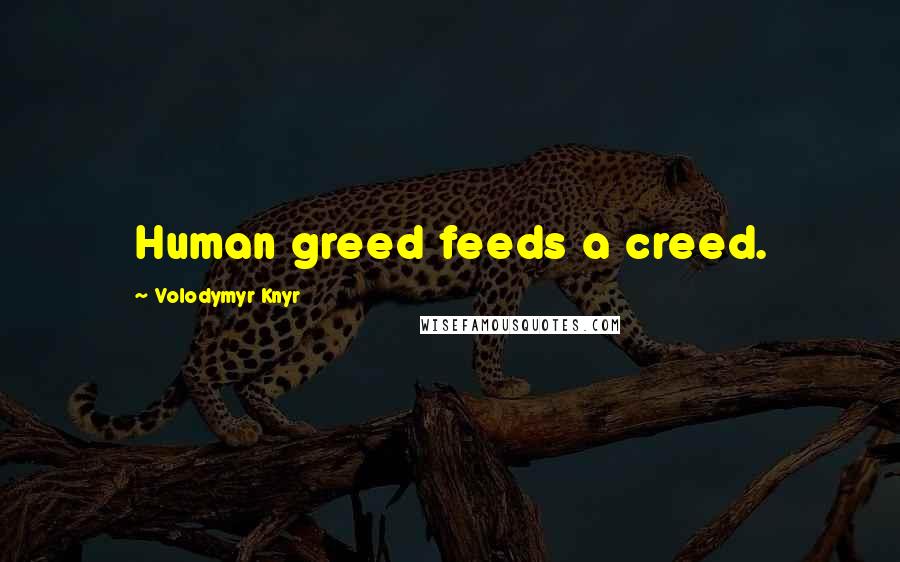 Volodymyr Knyr Quotes: Human greed feeds a creed.