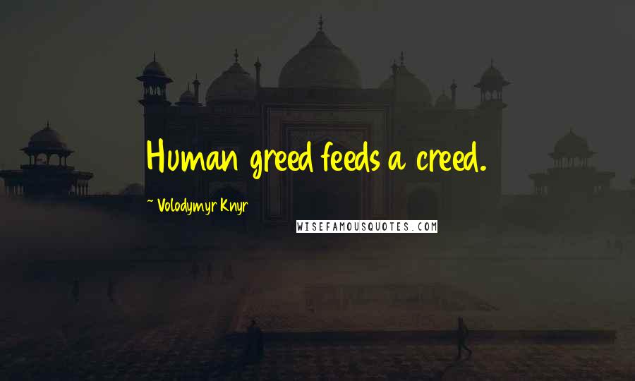 Volodymyr Knyr Quotes: Human greed feeds a creed.