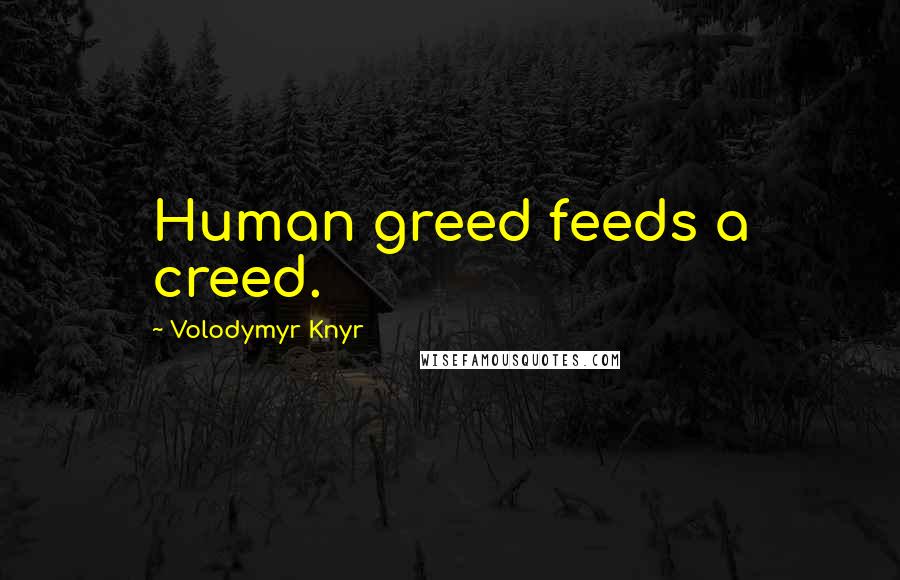 Volodymyr Knyr Quotes: Human greed feeds a creed.