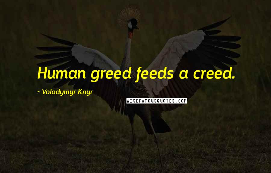 Volodymyr Knyr Quotes: Human greed feeds a creed.