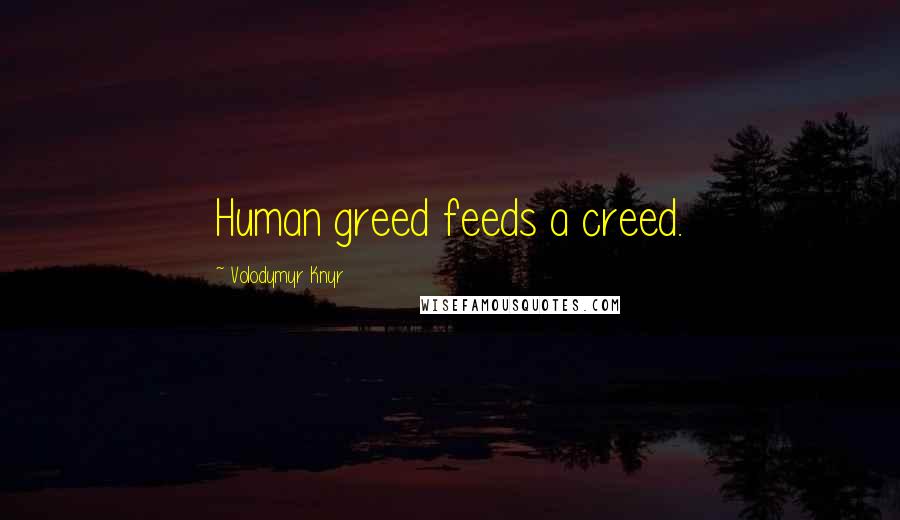 Volodymyr Knyr Quotes: Human greed feeds a creed.