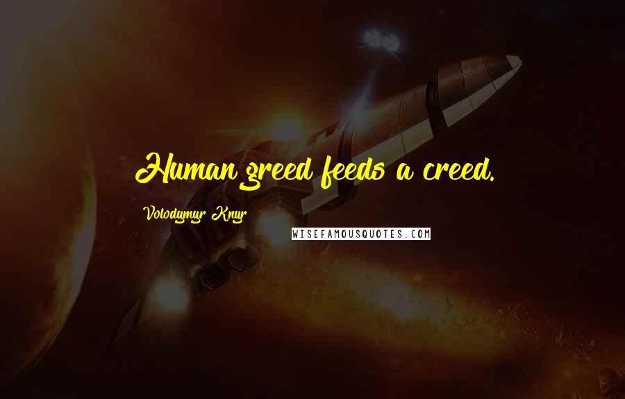 Volodymyr Knyr Quotes: Human greed feeds a creed.