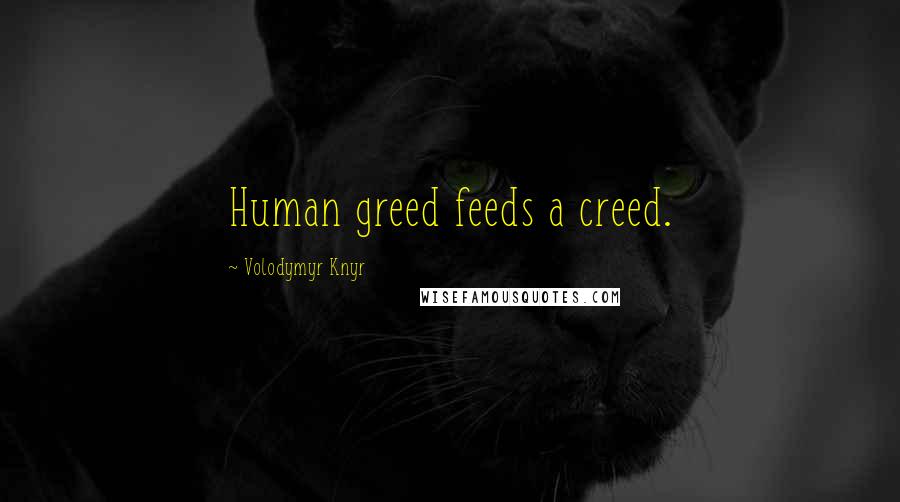 Volodymyr Knyr Quotes: Human greed feeds a creed.