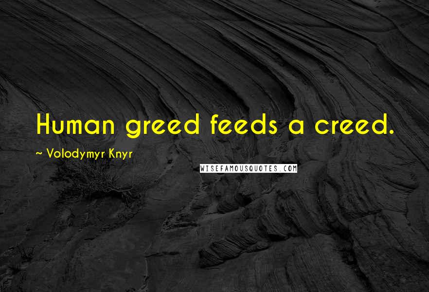 Volodymyr Knyr Quotes: Human greed feeds a creed.