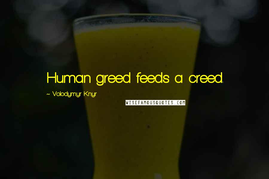 Volodymyr Knyr Quotes: Human greed feeds a creed.
