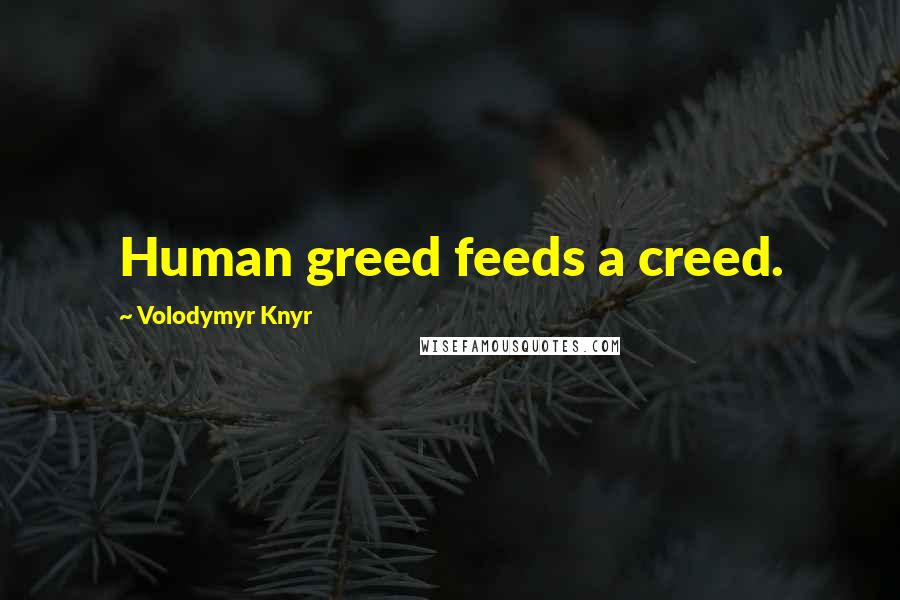 Volodymyr Knyr Quotes: Human greed feeds a creed.