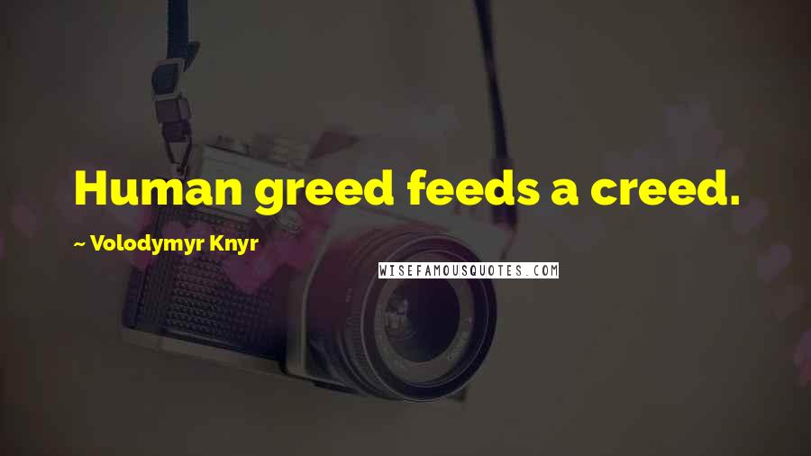 Volodymyr Knyr Quotes: Human greed feeds a creed.