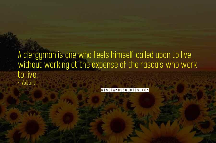 Voltaire Quotes: A clergyman is one who feels himself called upon to live without working at the expense of the rascals who work to live.