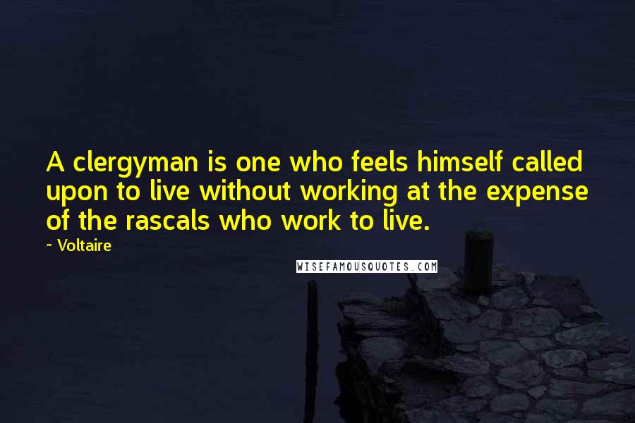 Voltaire Quotes: A clergyman is one who feels himself called upon to live without working at the expense of the rascals who work to live.