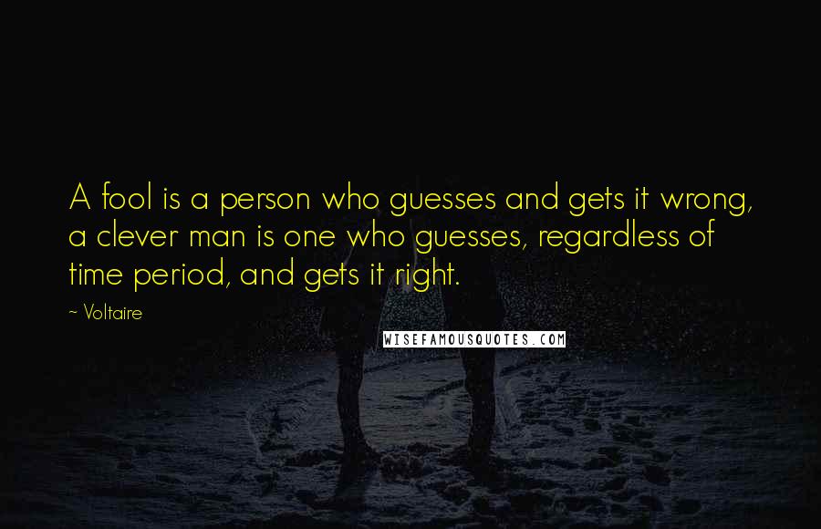 Voltaire Quotes: A fool is a person who guesses and gets it wrong, a clever man is one who guesses, regardless of time period, and gets it right.