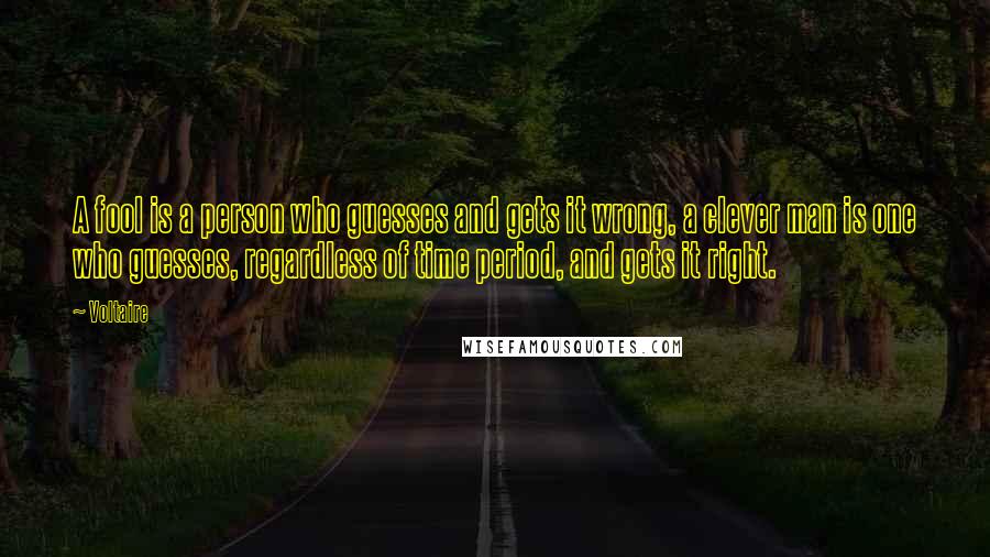 Voltaire Quotes: A fool is a person who guesses and gets it wrong, a clever man is one who guesses, regardless of time period, and gets it right.