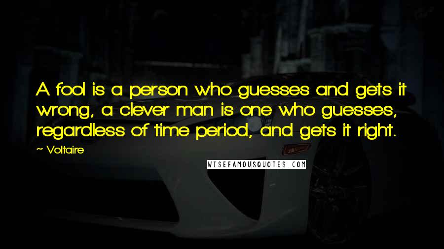Voltaire Quotes: A fool is a person who guesses and gets it wrong, a clever man is one who guesses, regardless of time period, and gets it right.