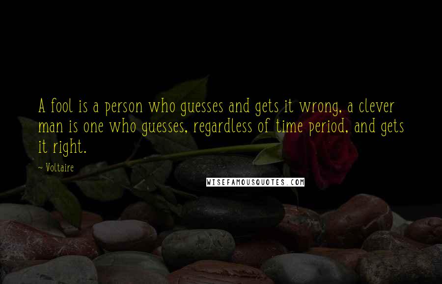 Voltaire Quotes: A fool is a person who guesses and gets it wrong, a clever man is one who guesses, regardless of time period, and gets it right.