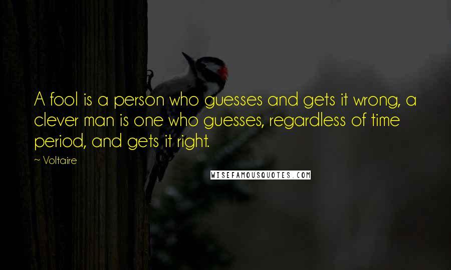 Voltaire Quotes: A fool is a person who guesses and gets it wrong, a clever man is one who guesses, regardless of time period, and gets it right.