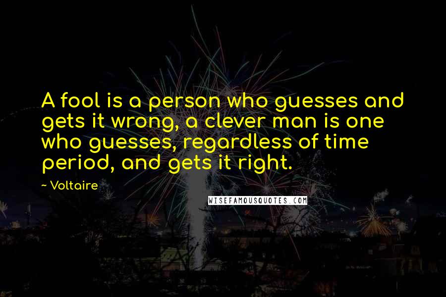 Voltaire Quotes: A fool is a person who guesses and gets it wrong, a clever man is one who guesses, regardless of time period, and gets it right.