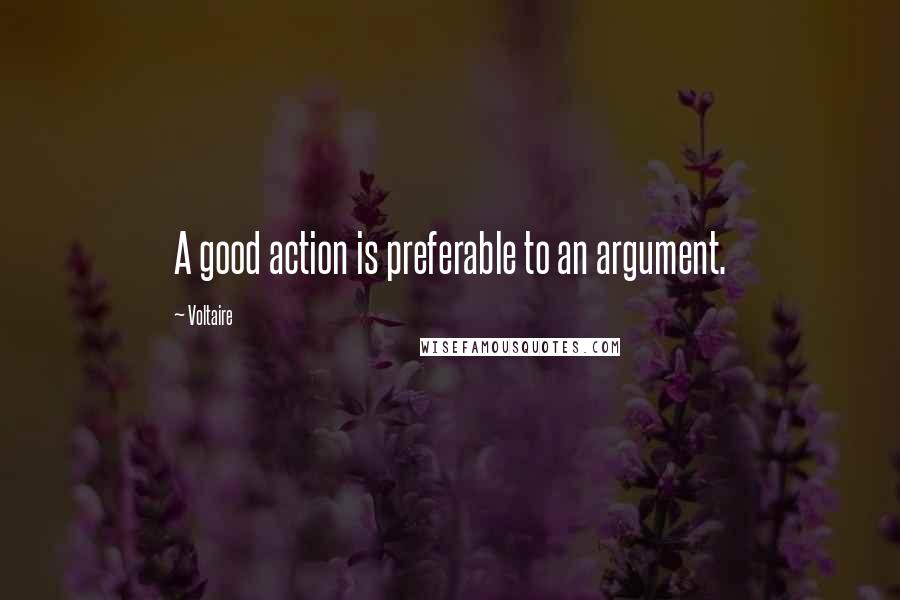 Voltaire Quotes: A good action is preferable to an argument.