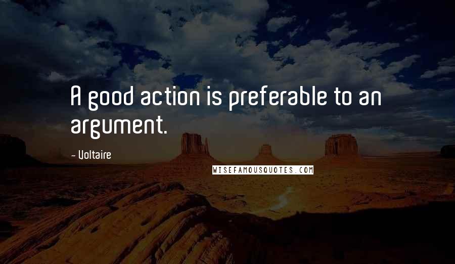 Voltaire Quotes: A good action is preferable to an argument.