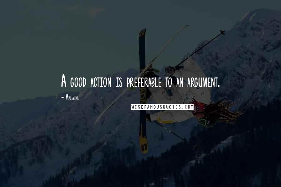 Voltaire Quotes: A good action is preferable to an argument.