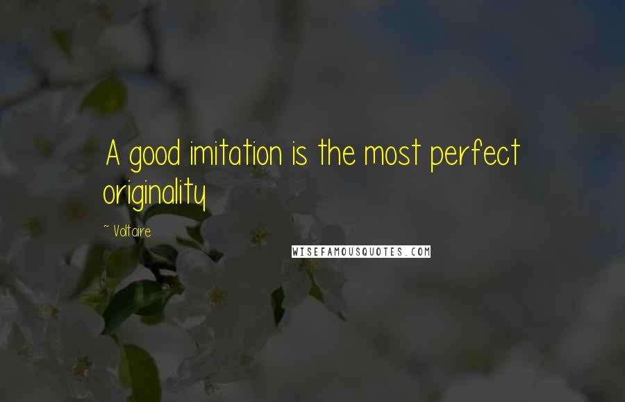 Voltaire Quotes: A good imitation is the most perfect originality