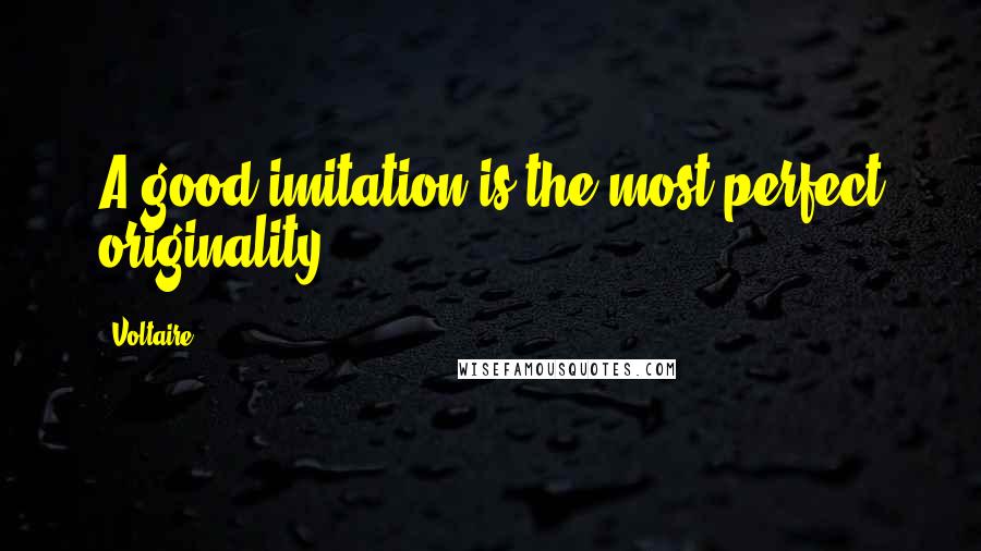 Voltaire Quotes: A good imitation is the most perfect originality