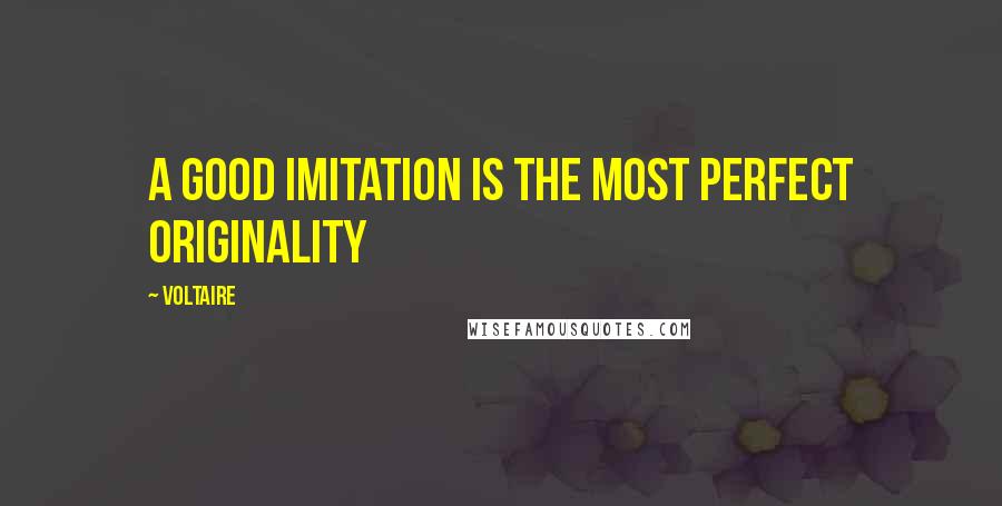 Voltaire Quotes: A good imitation is the most perfect originality
